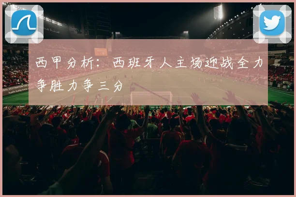 西甲分析：西班牙人主场迎战全力争胜力争三分