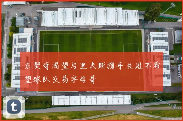 东契奇渴望与里夫斯携手共进不希望球队交易字母哥