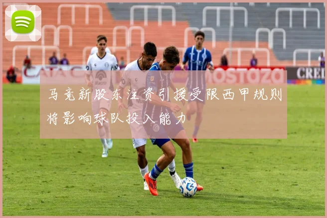 马竞新股东注资引援受限西甲规则将影响球队投入能力