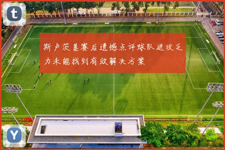 斯卢茨基赛后遗憾点评球队进攻乏力未能找到有效解决方案