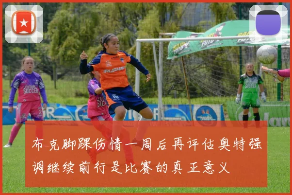 布克脚踝伤情一周后再评估奥特强调继续前行是比赛的真正意义