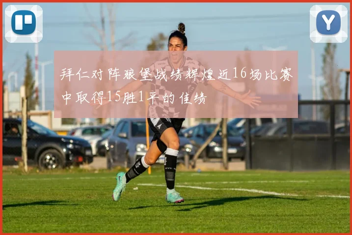 拜仁对阵狼堡战绩辉煌近16场比赛中取得15胜1平的佳绩