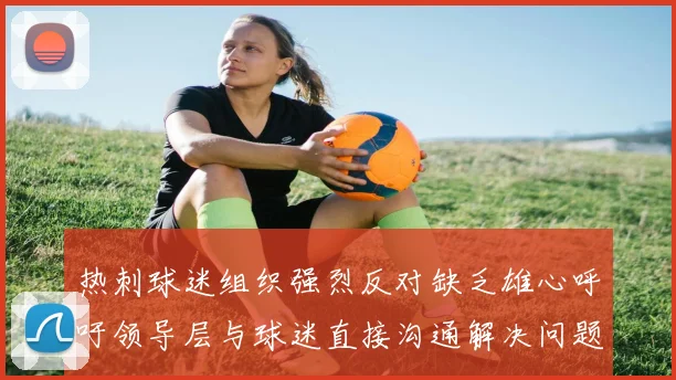 热刺球迷组织强烈反对缺乏雄心呼吁领导层与球迷直接沟通解决问题