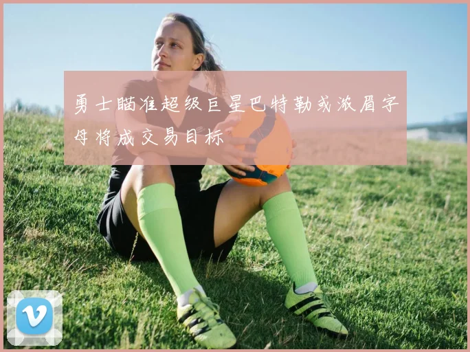 勇士瞄准超级巨星巴特勒或浓眉字母将成交易目标